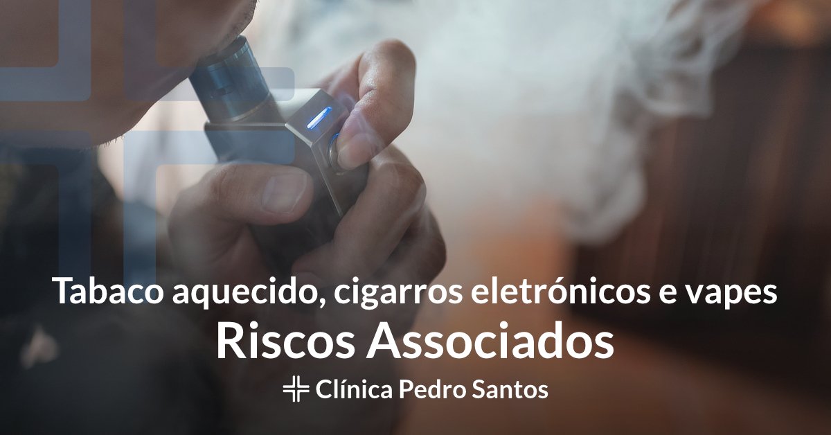 Tabaco aquecido, cigarros eletrónicos e Vapes - Riscos Associados